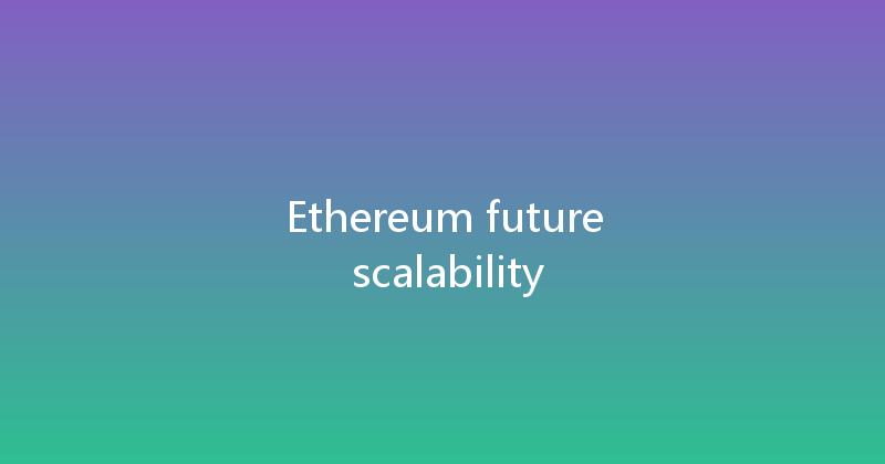 Ethereum future scalability 